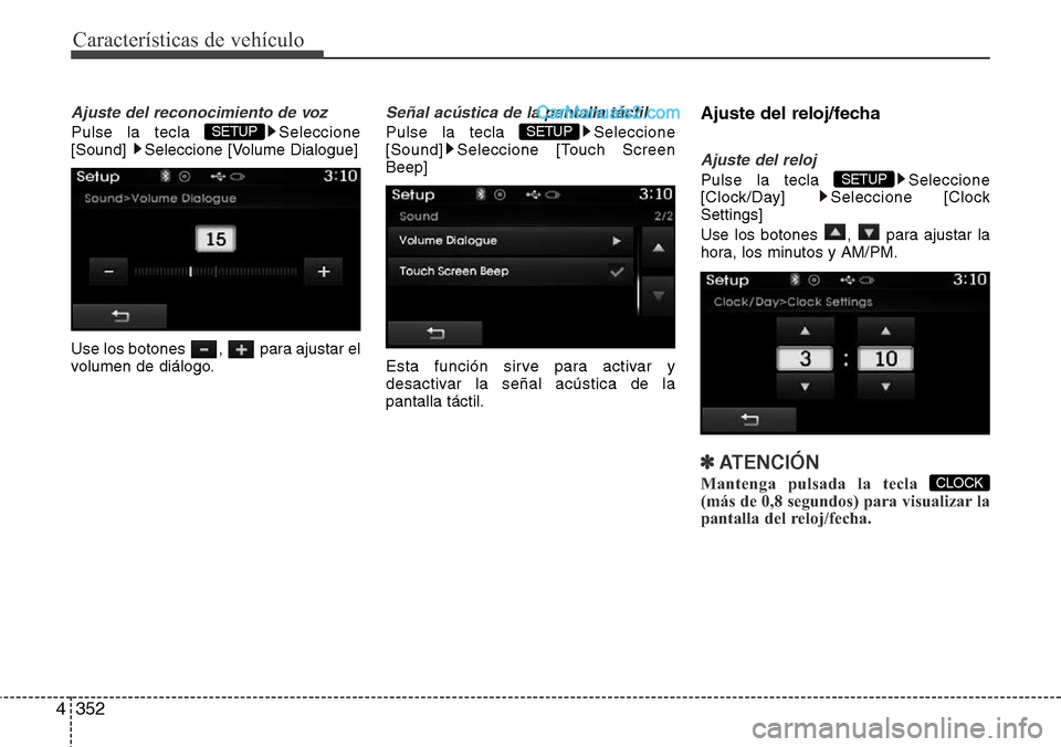 Hyundai Santa Fe 2016  Manual del propietario (in Spanish) Características de vehículo
352 4
Ajuste del reconocimiento de voz
Pulse la tecla  Seleccione
[Sound]  Seleccione [Volume Dialogue]
Use los botones  ,  para ajustar el
volumen de diálogo.
Señal ac
