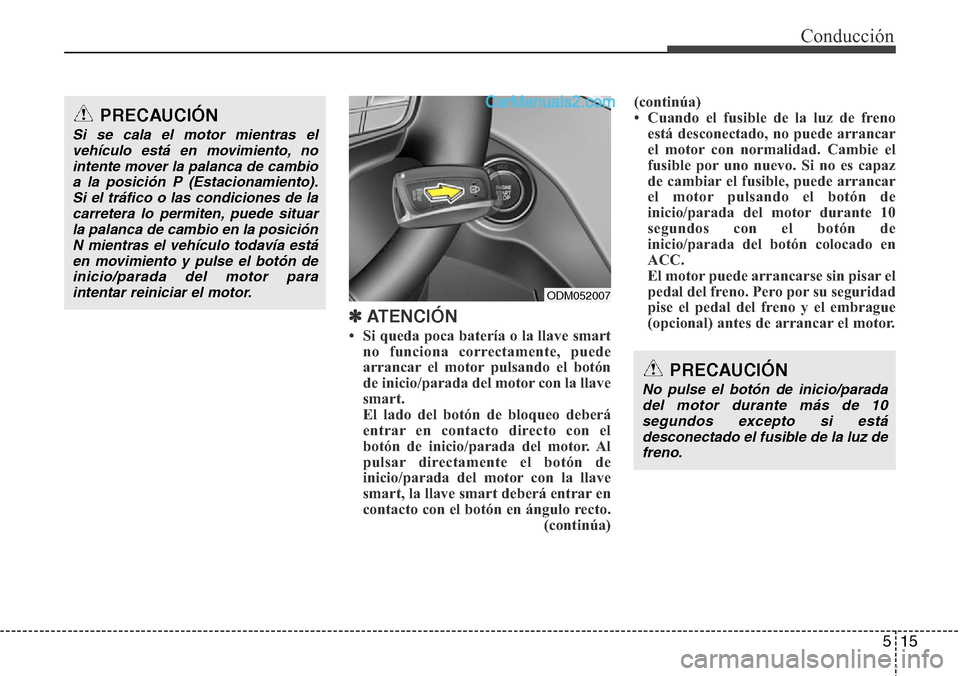 Hyundai Santa Fe 2016 Manual del propietario (in Spanish) 515
Conducción
✽ATENCIÓN
• Si queda poca batería o la llave smart
no funciona correctamente, puede
arrancar el motor pulsando el botón
de inicio/parada del motor con la llave
smart.
El lado de Hyundai Santa Fe 2016 Manual del propietario (in Spanish) 515
Conducción
✽ATENCIÓN
• Si queda poca batería o la llave smart
no funciona correctamente, puede
arrancar el motor pulsando el botón
de inicio/parada del motor con la llave
smart.
El lado de
