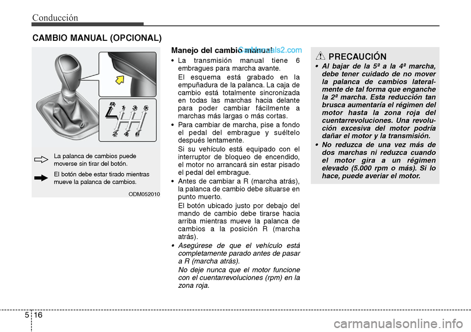 Hyundai Santa Fe 2016 Manual del propietario (in Spanish) Conducción
16 5
Manejo del cambio manual
• La transmisión manual tiene 6
embragues para marcha avante.
El esquema está grabado en la
empuñadura de la palanca. La caja de
cambio está totalmente Hyundai Santa Fe 2016 Manual del propietario (in Spanish) Conducción
16 5
Manejo del cambio manual
• La transmisión manual tiene 6
embragues para marcha avante.
El esquema está grabado en la
empuñadura de la palanca. La caja de
cambio está totalmente