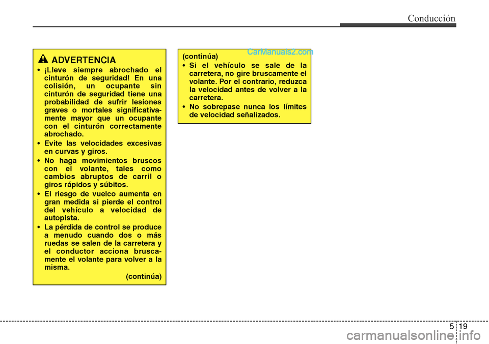 Hyundai Santa Fe 2016  Manual del propietario (in Spanish) 519
Conducción
ADVERTENCIA
• ¡Lleve siempre abrochado el
cinturón de seguridad! En una
colisión, un ocupante sin
cinturón de seguridad tiene una
probabilidad de sufrir lesiones
graves o mortale