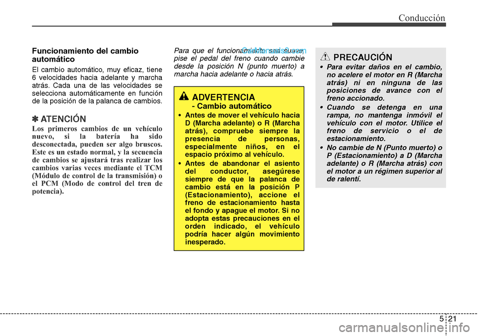 Hyundai Santa Fe 2016 Manual del propietario (in Spanish) 521
Conducción
Funcionamiento del cambio
automático
El cambio automático, muy eficaz, tiene
6 velocidades hacia adelante y marcha
atrás. Cada una de las velocidades se
selecciona automáticamente Hyundai Santa Fe 2016 Manual del propietario (in Spanish) 521
Conducción
Funcionamiento del cambio
automático
El cambio automático, muy eficaz, tiene
6 velocidades hacia adelante y marcha
atrás. Cada una de las velocidades se
selecciona automáticamente