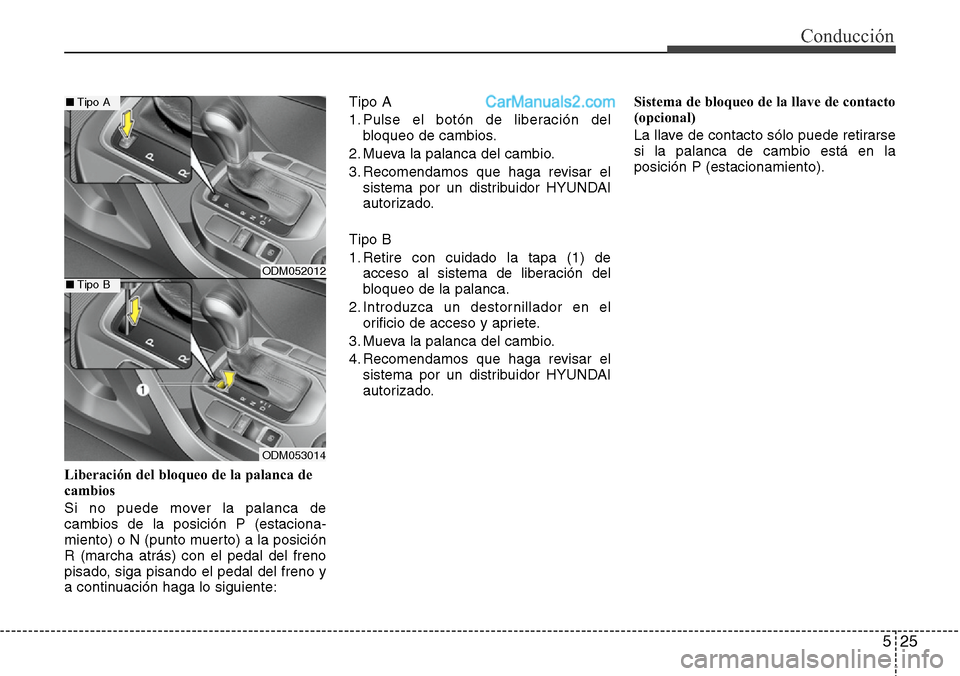 Hyundai Santa Fe 2016  Manual del propietario (in Spanish) 525
Conducción
Liberación del bloqueo de la palanca de
cambios
Si no puede mover la palanca de
cambios de la posición P (estaciona-
miento) o N (punto muerto) a la posición
R (marcha atrás) con e