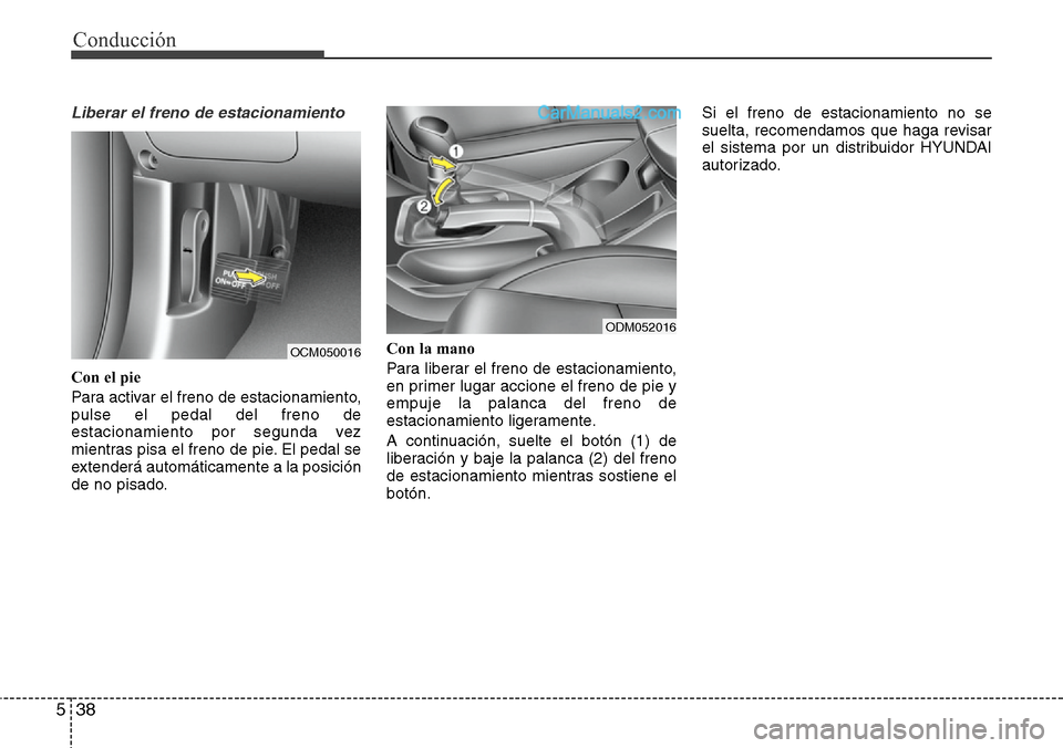 Hyundai Santa Fe 2016  Manual del propietario (in Spanish) Conducción
38 5
Liberar el freno de estacionamiento
Con el pie
Para activar el freno de estacionamiento,
pulse el pedal del freno de
estacionamiento por segunda vez
mientras pisa el freno de pie. El 