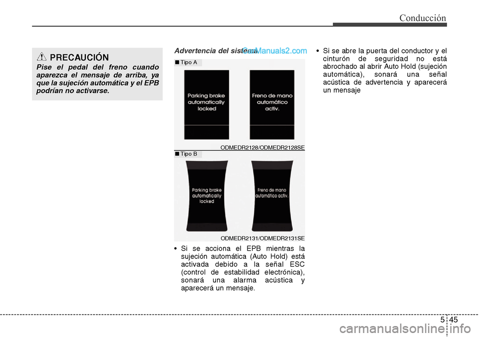 Hyundai Santa Fe 2016  Manual del propietario (in Spanish) 545
Conducción
Advertencia del sistema
• Si se acciona el EPB mientras la
sujeción automática (Auto Hold) está
activada debido a la señal ESC
(control de estabilidad electrónica),
sonará una 