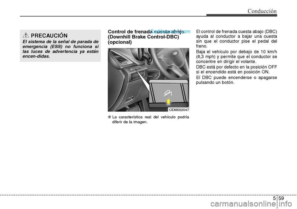 Hyundai Santa Fe 2016  Manual del propietario (in Spanish) 559
Conducción
Control de frenada cuesta abajo
(Downhill Brake Control-DBC)
(opcional)
❈ La característica real del vehículo podría
diferir de la imagen.
El control de frenada cuesta abajo (DBC)