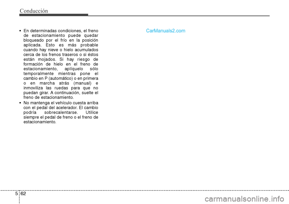 Hyundai Santa Fe 2016  Manual del propietario (in Spanish) Conducción
62 5
• En determinadas condiciones, el freno
de estacionamiento puede quedar
bloqueado por el frío en la posición
aplicada. Esto es más probable
cuando hay nieve o hielo acumulados
ce