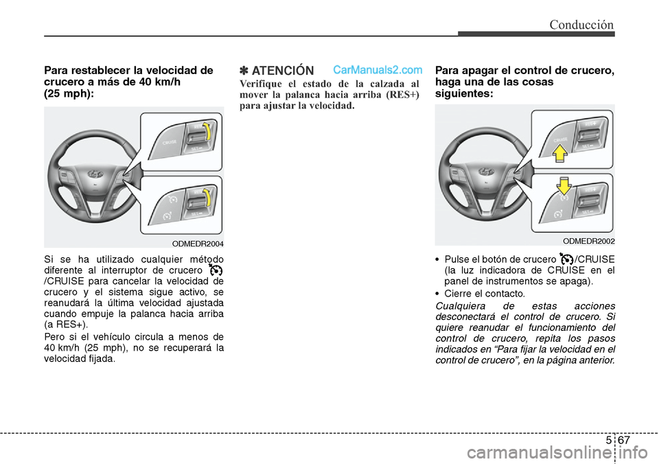 Hyundai Santa Fe 2016  Manual del propietario (in Spanish) 567
Conducción
Para restablecer la velocidad de
crucero a más de 40 km/h 
(25 mph):
Si se ha utilizado cualquier método
diferente al interruptor de crucero 
/CRUISE para cancelar la velocidad de
cr