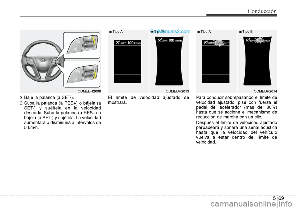 Hyundai Santa Fe 2016  Manual del propietario (in Spanish) 569
Conducción
2. Baje la palanca (a SET-).
3. Suba la palanca (a RES+) o bájela (a
SET-) y suéltela en la velocidad
deseada. Suba la palanca (a RES+) o
bájela (a SET-) y sujétela. La velocidad
a