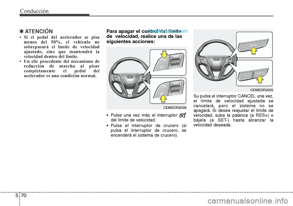 Hyundai Santa Fe 2016  Manual del propietario (in Spanish) Conducción
70 5
✽ ATENCIÓN
• Si el pedal del acelerador se pisa
menos del 50%, el vehículo no
sobrepasará el límite de velocidad
ajustado, sino que mantendrá la
velocidad dentro del límite.