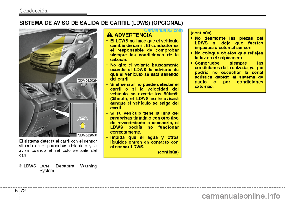 Hyundai Santa Fe 2016 Manual del propietario (in Spanish) Conducción
72 5
El sistema detecta el carril con el sensor
situado en el parabrisas delantero y le
avisa cuando el vehículo se sale del
carril.
❈LDWS : Lane Depature Warning
System
SISTEMA DE AV Hyundai Santa Fe 2016 Manual del propietario (in Spanish) Conducción
72 5
El sistema detecta el carril con el sensor
situado en el parabrisas delantero y le
avisa cuando el vehículo se sale del
carril.
❈LDWS : Lane Depature Warning
System
SISTEMA DE AV