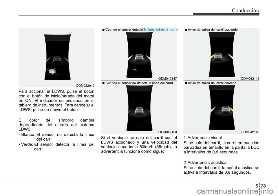 Hyundai Santa Fe 2016  Manual del propietario (in Spanish) 573
Conducción
Para accionar el LDWS, pulse el botón
con el botón de inicio/parada del motor
en ON. El indicador se enciende en el
tablero de instrumentos. Para cancelar el
LDWS, pulse de nuevo el 