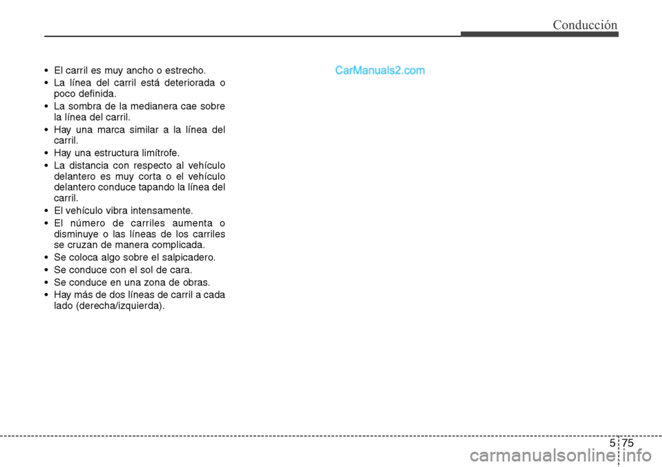 Hyundai Santa Fe 2016  Manual del propietario (in Spanish) 575
Conducción
• El carril es muy ancho o estrecho.
• La línea del carril está deteriorada o
poco definida.
• La sombra de la medianera cae sobre
la línea del carril.
• Hay una marca simil