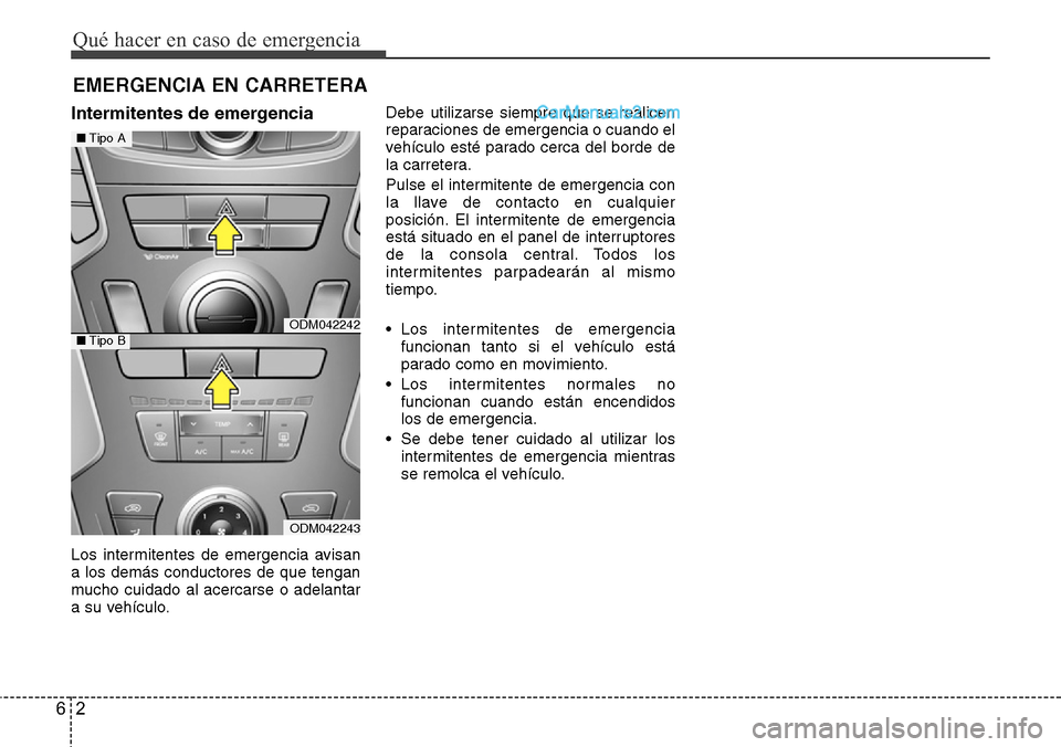 Hyundai Santa Fe 2016  Manual del propietario (in Spanish) Qué hacer en caso de emergencia
2 6
EMERGENCIA EN CARRETERA
Intermitentes de emergencia
Los intermitentes de emergencia avisan
a los demás conductores de que tengan
mucho cuidado al acercarse o adel