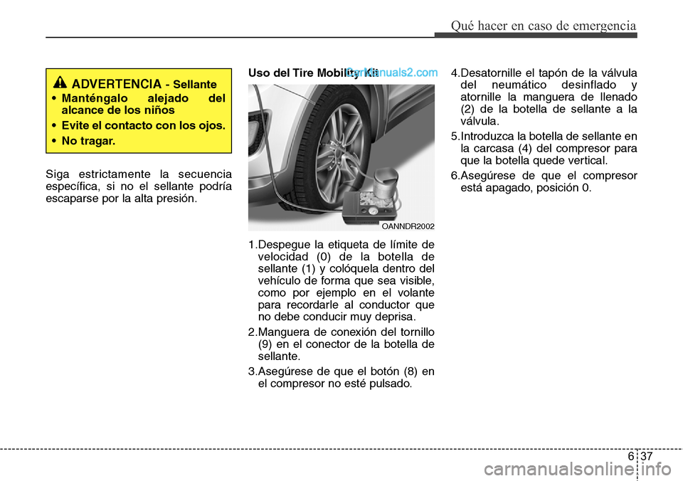 Hyundai Santa Fe 2016  Manual del propietario (in Spanish) 637
Qué hacer en caso de emergencia
Siga estrictamente la secuencia
específica, si no el sellante podría
escaparse por la alta presión.Uso del Tire Mobility Kit
1.Despegue la etiqueta de límite d