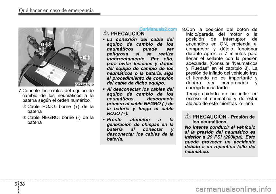 Hyundai Santa Fe 2016 Manual del propietario (in Spanish) Qué hacer en caso de emergencia
38 6
7.Conecte los cables del equipo de
cambio de los neumáticos a la
batería según el orden numérico.
➀Cable ROJO: borne (+) de la
batería
➁Cable NEGRO: born Hyundai Santa Fe 2016 Manual del propietario (in Spanish) Qué hacer en caso de emergencia
38 6
7.Conecte los cables del equipo de
cambio de los neumáticos a la
batería según el orden numérico.
➀Cable ROJO: borne (+) de la
batería
➁Cable NEGRO: born