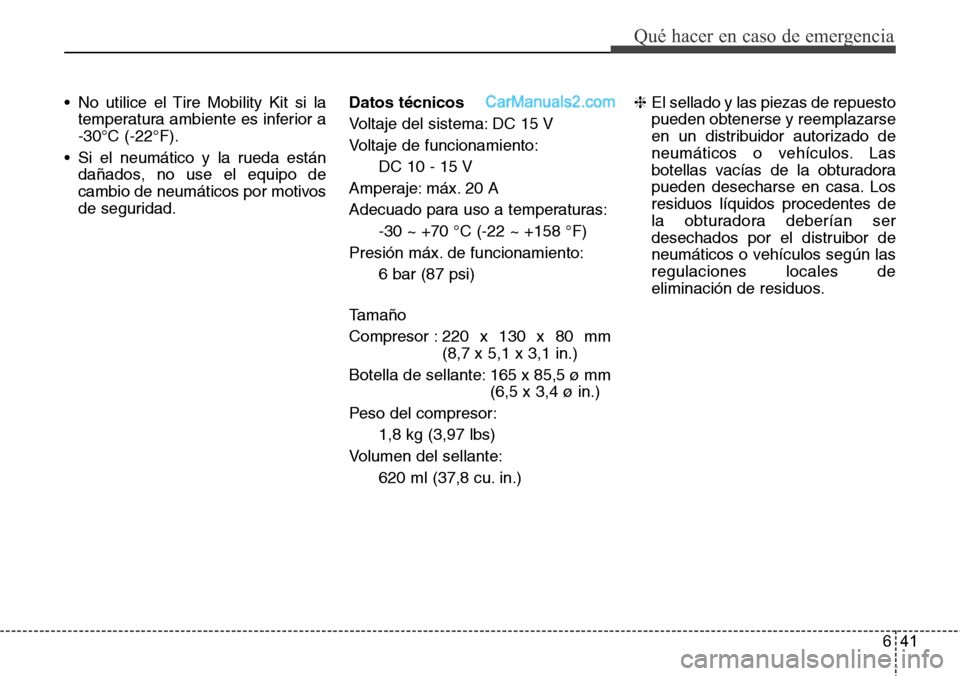 Hyundai Santa Fe 2016 Manual del propietario (in Spanish) 641
Qué hacer en caso de emergencia
• No utilice el Tire Mobility Kit si la
temperatura ambiente es inferior a
-30°C (-22°F).
• Si el neumático y la rueda están
dañados, no use el equipo de
Hyundai Santa Fe 2016 Manual del propietario (in Spanish) 641
Qué hacer en caso de emergencia
• No utilice el Tire Mobility Kit si la
temperatura ambiente es inferior a
-30°C (-22°F).
• Si el neumático y la rueda están
dañados, no use el equipo de