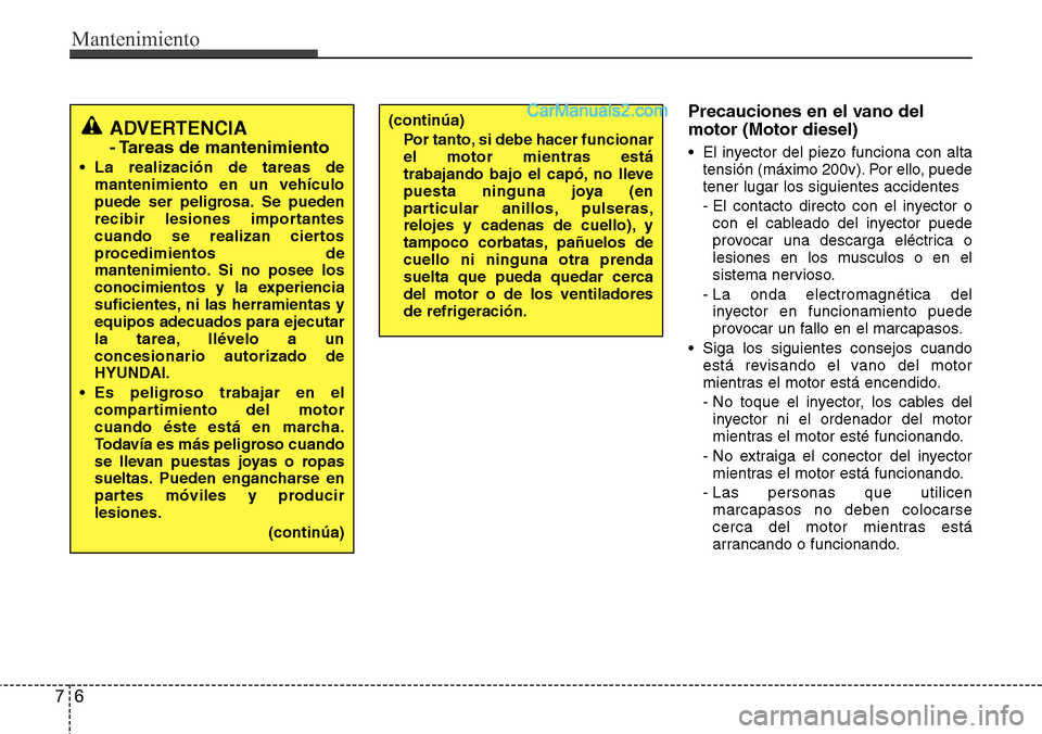 Hyundai Santa Fe 2016 Manual del propietario (in Spanish) Mantenimiento
6 7
Precauciones en el vano del
motor (Motor diesel)
• El inyector del piezo funciona con alta
tensión (máximo 200v). Por ello, puede
tener lugar los siguientes accidentes
- El conta Hyundai Santa Fe 2016 Manual del propietario (in Spanish) Mantenimiento
6 7
Precauciones en el vano del
motor (Motor diesel)
• El inyector del piezo funciona con alta
tensión (máximo 200v). Por ello, puede
tener lugar los siguientes accidentes
- El conta