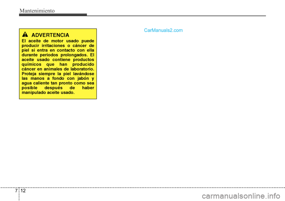 Hyundai Santa Fe 2016  Manual del propietario (in Spanish) Mantenimiento
12 7
ADVERTENCIA
El aceite de motor usado puede
producir irritaciones o cáncer de
piel si entra en contacto con ella
durante periodos prolongados. El
aceite usado contiene productos
qu