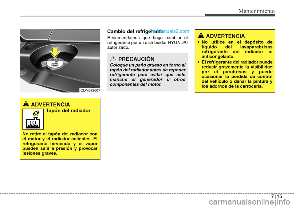 Hyundai Santa Fe 2016  Manual del propietario (in Spanish) 715
Mantenimiento
Cambio del refrigerante
Recomendamos que haga cambiar el
refrigerante por un distribuidor HYUNDAI
autorizado.ADVERTENCIA 
• No utilice en el depósito de
líquido del lavaparabrisa