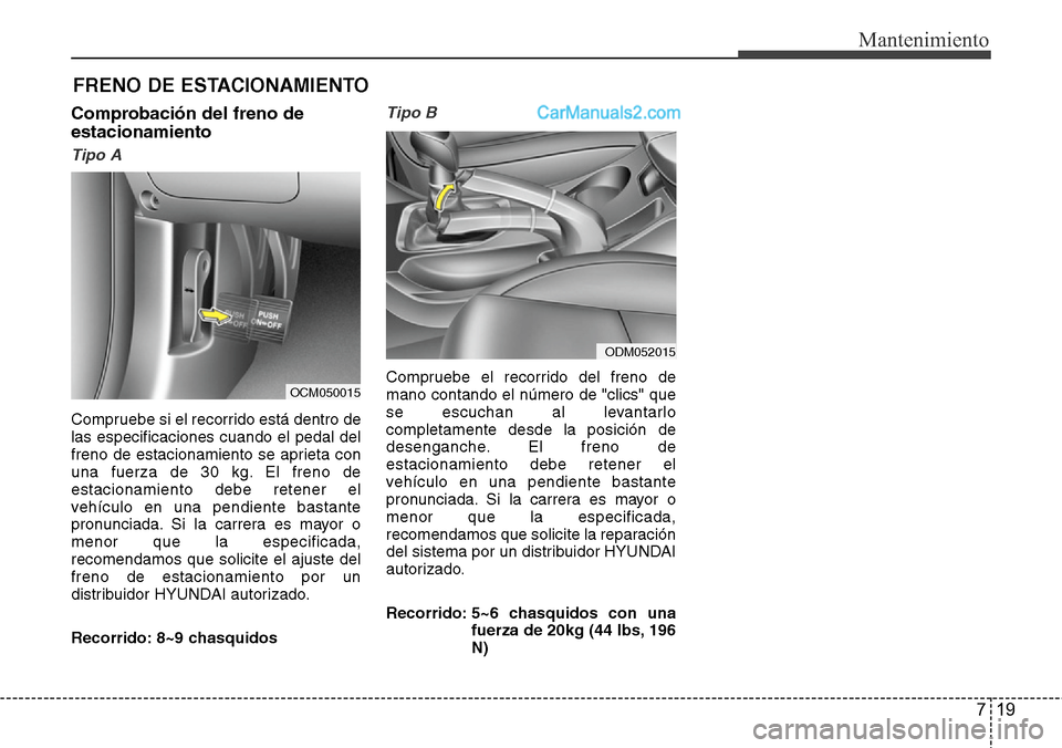 Hyundai Santa Fe 2016  Manual del propietario (in Spanish) 719
Mantenimiento
FRENO DE ESTACIONAMIENTO
Comprobación del freno de
estacionamiento
Tipo A
Compruebe si el recorrido está dentro de
las especificaciones cuando el pedal del
freno de estacionamiento
