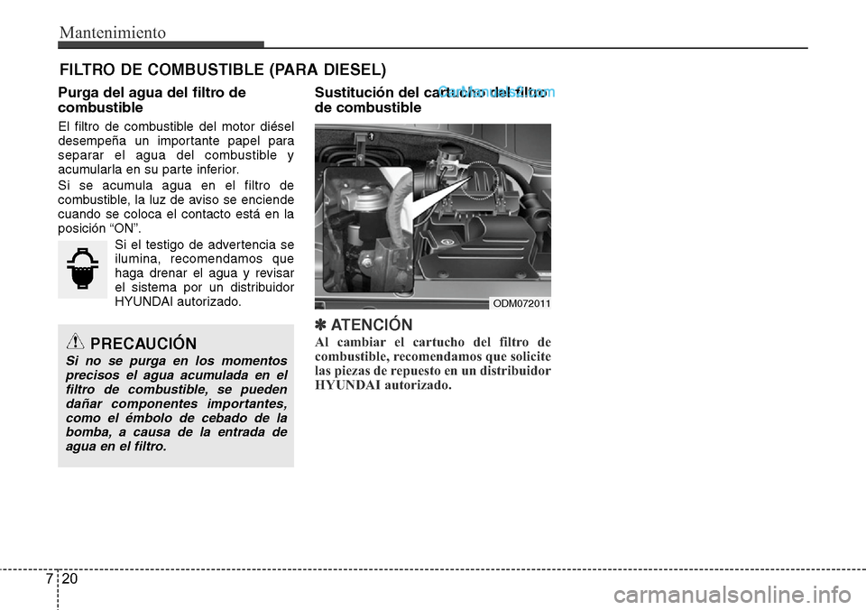 Hyundai Santa Fe 2016  Manual del propietario (in Spanish) Mantenimiento
20 7
FILTRO DE COMBUSTIBLE (PARA DIESEL)
Purga del agua del filtro de
combustible
El filtro de combustible del motor diésel
desempeña un importante papel para
separar el agua del combu