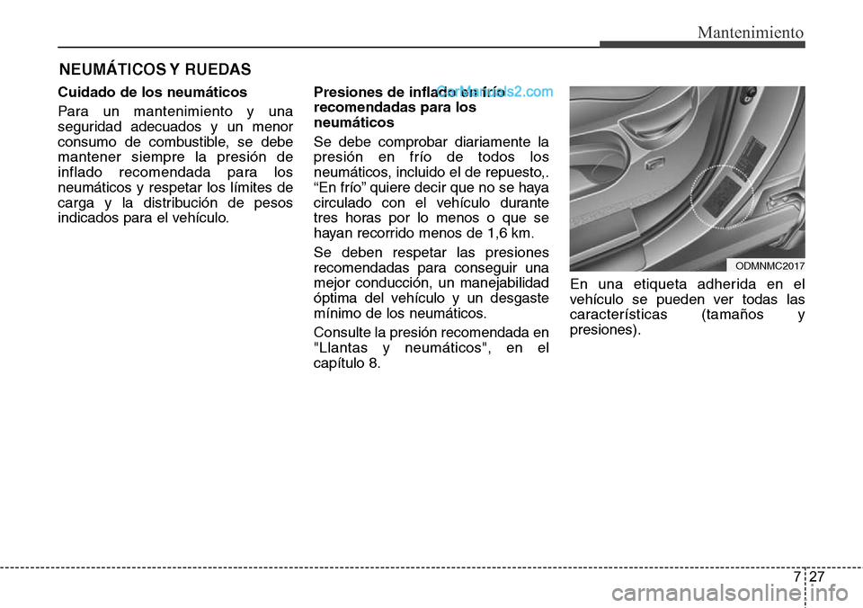 Hyundai Santa Fe 2016  Manual del propietario (in Spanish) 727
Mantenimiento
NEUMÁTICOS Y  RUEDAS
Cuidado de los neumáticos
Para un mantenimiento y una
seguridad adecuados y un menor
consumo de combustible, se debe
mantener siempre la presión de
inflado re