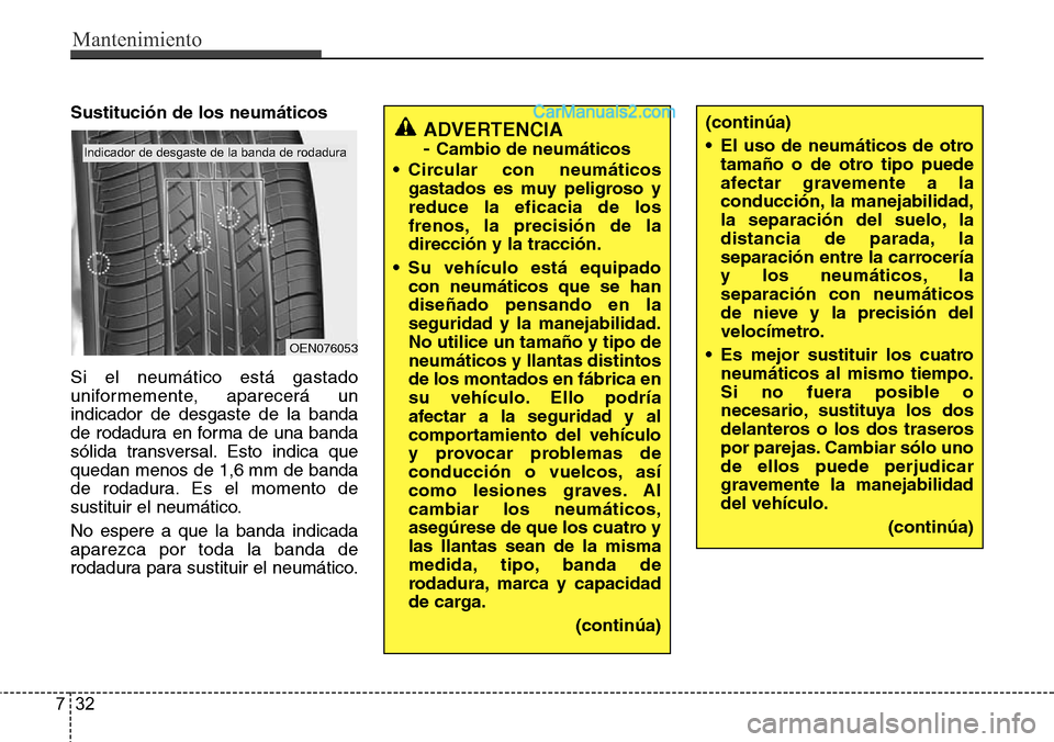 Hyundai Santa Fe 2016 Manual del propietario (in Spanish) Mantenimiento
32 7
Sustitución de los neumáticos
Si el neumático está gastado
uniformemente, aparecerá un
indicador de desgaste de la banda
de rodadura en forma de una banda
sólida transversal. Hyundai Santa Fe 2016 Manual del propietario (in Spanish) Mantenimiento
32 7
Sustitución de los neumáticos
Si el neumático está gastado
uniformemente, aparecerá un
indicador de desgaste de la banda
de rodadura en forma de una banda
sólida transversal.