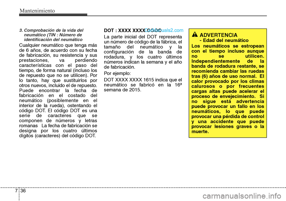 Hyundai Santa Fe 2016 Manual del propietario (in Spanish) Mantenimiento
36 7
3. Comprobación de la vida del
neumático (TIN : Número de
identificación del neumático
Cualquier neumático que tenga más
de 6 años, de acuerdo con su fecha
de fabricación, Hyundai Santa Fe 2016 Manual del propietario (in Spanish) Mantenimiento
36 7
3. Comprobación de la vida del
neumático (TIN : Número de
identificación del neumático
Cualquier neumático que tenga más
de 6 años, de acuerdo con su fecha
de fabricación,
