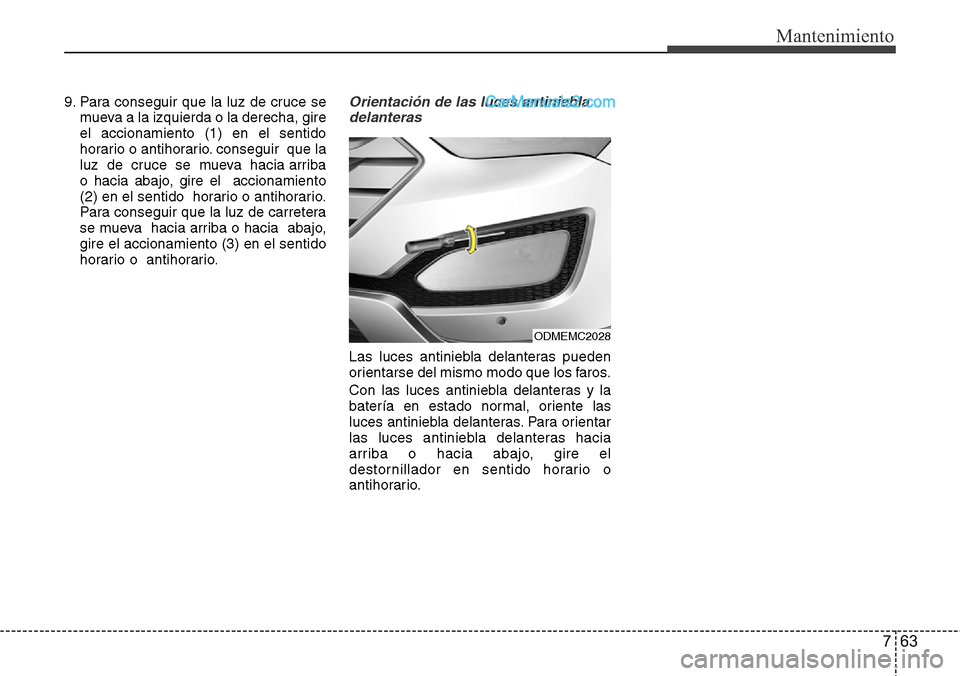 Hyundai Santa Fe 2016  Manual del propietario (in Spanish) 763
Mantenimiento
9. Para conseguir que la luz de cruce se
mueva a la izquierda o la derecha, gire
el accionamiento (1) en el sentido
horario o antihorario. conseguir  que la
luz  de  cruce  se  mueva