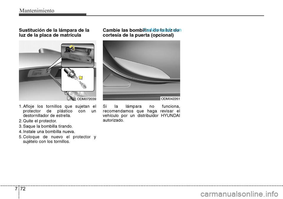Hyundai Santa Fe 2016  Manual del propietario (in Spanish) Mantenimiento
72 7
Sustitución de la lámpara de la
luz de la placa de matrícula
1. Afloje los tornillos que sujetan el
protector de plástico con un
destornillador de estrella.
2. Quite el protecto