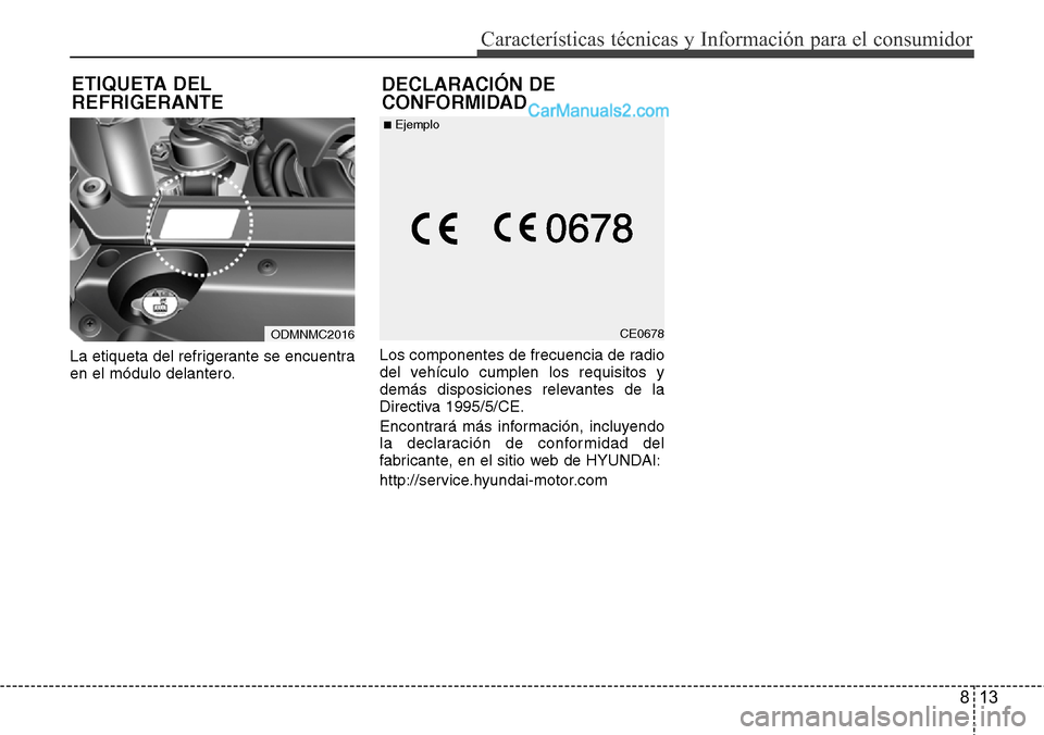 Hyundai Santa Fe 2016  Manual del propietario (in Spanish) 813
Características técnicas y Información para el consumidor
La etiqueta del refrigerante se encuentra
en el módulo delantero.Los componentes de frecuencia de radio
del vehículo cumplen los requ
