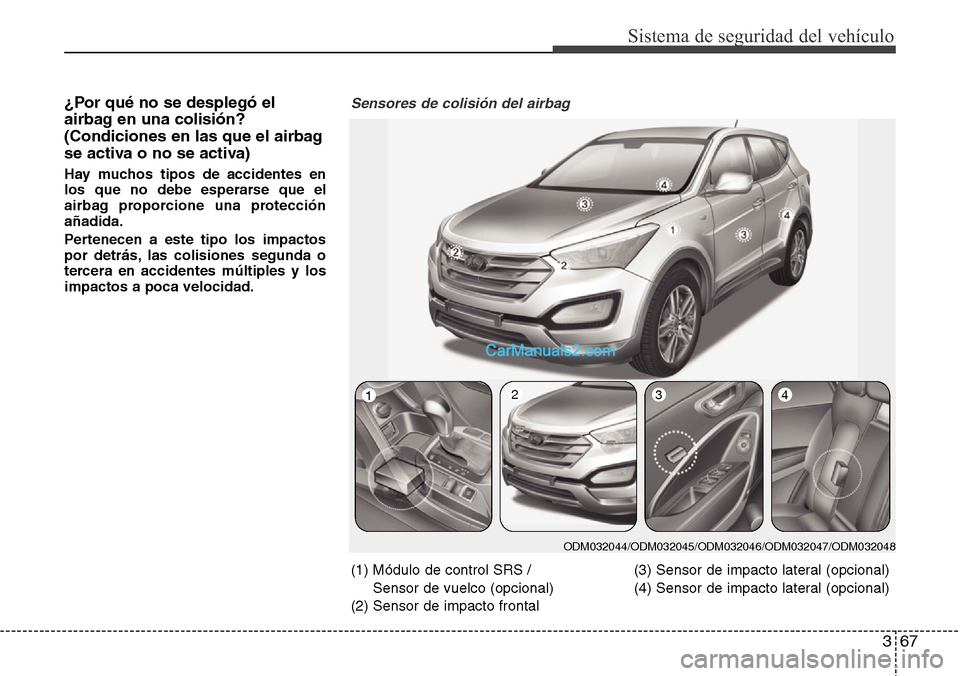 Hyundai Santa Fe 2016  Manual del propietario (in Spanish) 367
Sistema de seguridad del vehículo
¿Por qué no se desplegó el
airbag en una colisión?
(Condiciones en las que el airbag
se activa o no se activa)
Hay muchos tipos de accidentes en
los que no d