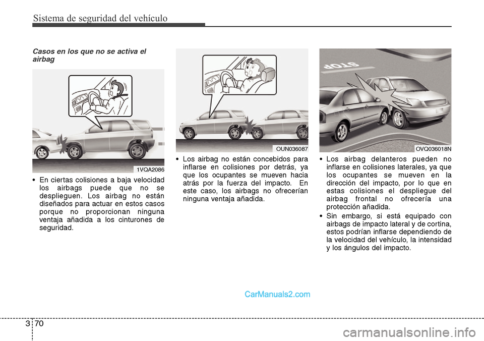 Hyundai Santa Fe 2016  Manual del propietario (in Spanish) Sistema de seguridad del vehículo
70 3
Casos en los que no se activa el
airbag
• En ciertas colisiones a baja velocidad
los airbags puede que no se
desplieguen. Los airbag no están
diseñados para