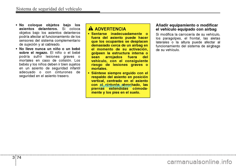 Hyundai Santa Fe 2016 Manual del propietario (in Spanish) Sistema de seguridad del vehículo
74 3
•No coloque objetos bajo los
asientos delanteros.Si coloca
objetos bajo los asientos delanteros
podría afectar al funcionamiento de los
sensores del sistema Hyundai Santa Fe 2016 Manual del propietario (in Spanish) Sistema de seguridad del vehículo
74 3
•No coloque objetos bajo los
asientos delanteros.Si coloca
objetos bajo los asientos delanteros
podría afectar al funcionamiento de los
sensores del sistema