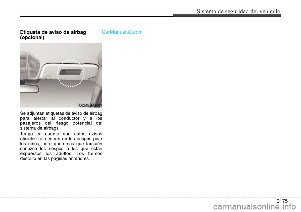 Hyundai Santa Fe 2016  Manual del propietario (in Spanish) 375
Sistema de seguridad del vehículo
Etiqueta de aviso de airbag
(opcional)
Se adjuntan etiquetas de aviso de airbag
para alertar al conductor y a los
pasajeros del riesgo potencial del
sistema de a