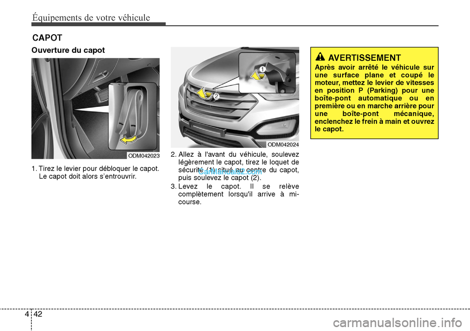 Hyundai Santa Fe 2016  Manuel du propriétaire (in French) Équipements de votre véhicule
42 4
Ouverture du capot
1. Tirez le levier pour débloquer le capot.
Le capot doit alors s’entrouvrir.2. Allez à lavant du véhicule, soulevez
légèrement le capot