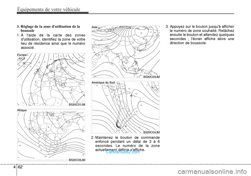 Hyundai Santa Fe 2016  Manuel du propriétaire (in French) Équipements de votre véhicule
62 4
3. Réglage de la zone dutilisation de la
boussole
1. À laide de la carte des zones
dutilisation, identifiez la zone de votre
lieu de résidence ainsi que le n