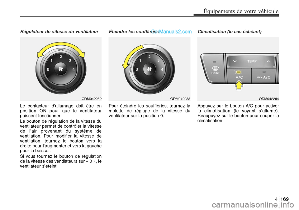 Hyundai Santa Fe 2016  Manuel du propriétaire (in French) 4169
Équipements de votre véhicule
Régulateur de vitesse du ventilateur
Le contacteur d’allumage doit être en
position ON pour que le ventilateur
puissent fonctionner.
Le bouton de régulation d
