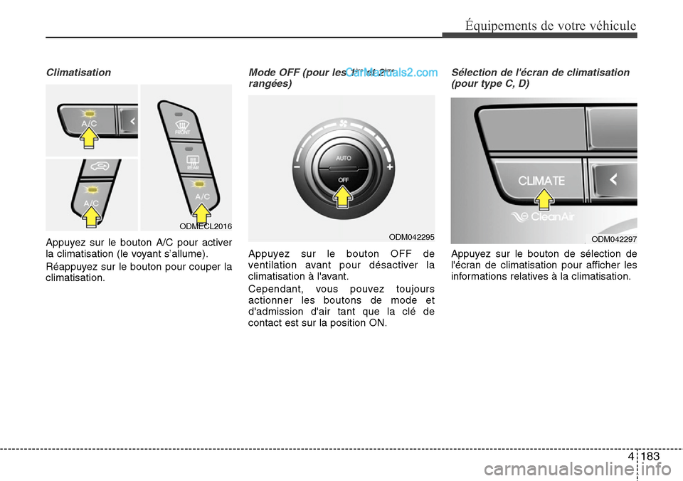 Hyundai Santa Fe 2016  Manuel du propriétaire (in French) 4183
Équipements de votre véhicule
Climatisation
Appuyez sur le bouton A/C pour activer
la climatisation (le voyant s’allume).
Réappuyez sur le bouton pour couper la
climatisation.
Mode OFF (pour