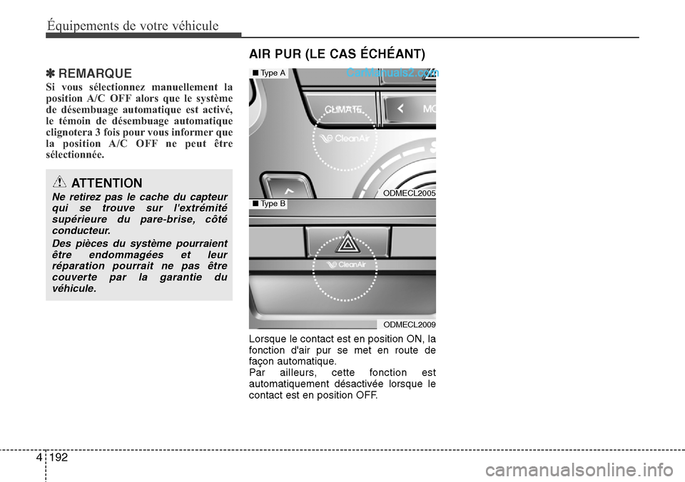 Hyundai Santa Fe 2016  Manuel du propriétaire (in French) 192 4
Équipements de votre véhicule
✽REMARQUE
Si vous sélectionnez manuellement la
position A/C OFF alors que le système
de désembuage automatique est activé,
le témoin de désembuage automat