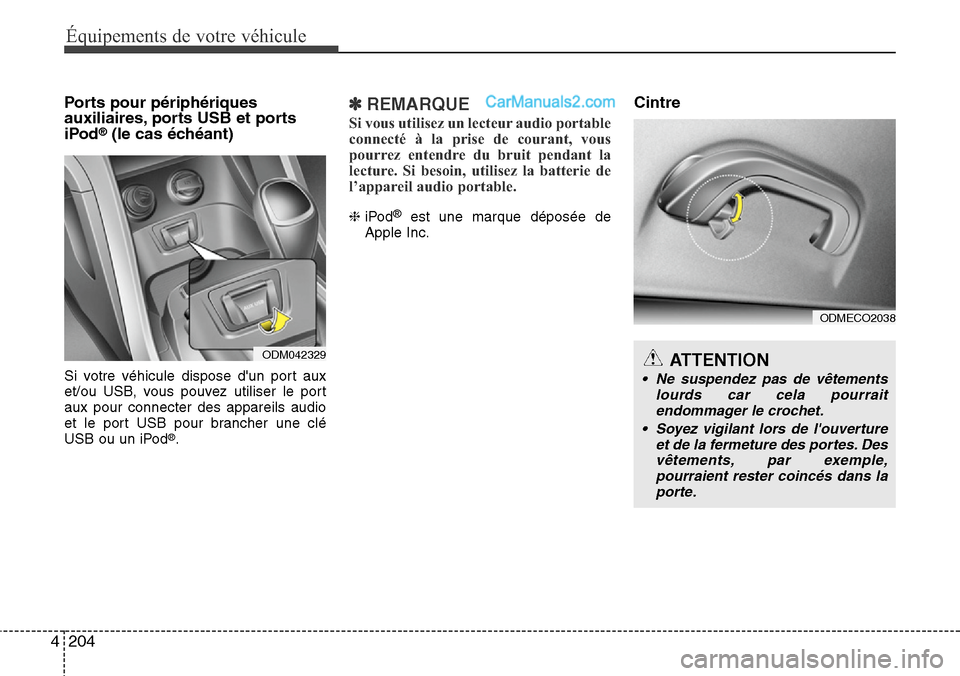 Hyundai Santa Fe 2016  Manuel du propriétaire (in French) 204 4
Équipements de votre véhicule
Ports pour périphériques
auxiliaires, ports USB et ports 
iPod
®(le cas échéant)
Si votre véhicule dispose dun port aux
et/ou USB, vous pouvez utiliser le 