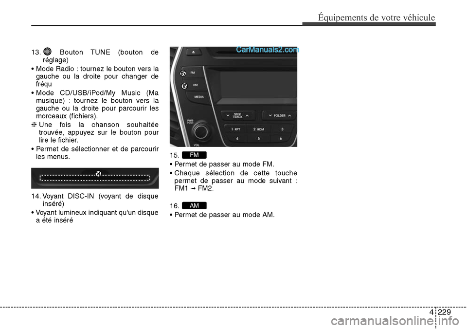 Hyundai Santa Fe 2016  Manuel du propriétaire (in French) 4229
Équipements de votre véhicule
13. Bouton TUNE (bouton de
réglage)
• Mode Radio : tournez le bouton vers la
gauche ou la droite pour changer de
fréqu
• Mode CD/USB/iPod/My Music (Ma
musiqu