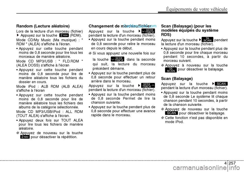 Hyundai Santa Fe 2016  Manuel du propriétaire (in French) 4257
Équipements de votre véhicule
Random (Lecture aléatoire)
Lors de la lecture dun morceau (fichier)
Appuyez sur la touche   (RDM).
Mode CD/My Music (Ma musique) : "
RDM " (ALEA) saffiche à l