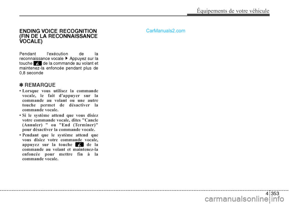 Hyundai Santa Fe 2016  Manuel du propriétaire (in French) 4353
Équipements de votre véhicule
ENDING VOICE  RECOGNITION
(FIN DE LA RECONNAISSANCE
VOCALE)
Pendant lexécution de la
reconnaissance vocale  Appuyez sur la
touche  de la commande au volant et
ma