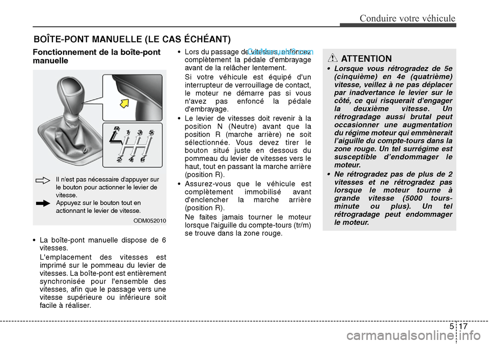 Hyundai Santa Fe 2016 Manuel du propriétaire (in French) 517
Conduire votre véhicule
Fonctionnement de la boîte-pont
manuelle
• La boîte-pont manuelle dispose de 6
vitesses.
Lemplacement des vitesses est
imprimé sur le pommeau du levier de
vitesses. Hyundai Santa Fe 2016 Manuel du propriétaire (in French) 517
Conduire votre véhicule
Fonctionnement de la boîte-pont
manuelle
• La boîte-pont manuelle dispose de 6
vitesses.
Lemplacement des vitesses est
imprimé sur le pommeau du levier de
vitesses.