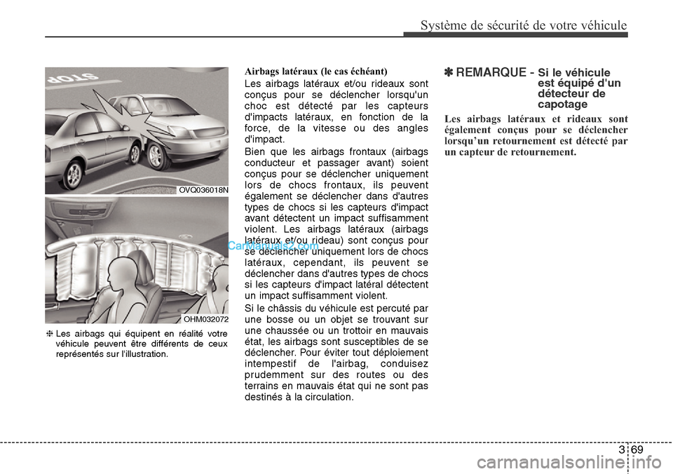Hyundai Santa Fe 2016 Manuel du propriétaire (in French) 369
Système de sécurité de votre véhicule
Airbags latéraux (le cas échéant)
Les airbags latéraux et/ou rideaux sont
conçus pour se déclencher lorsquun
choc est détecté par les capteurs
d Hyundai Santa Fe 2016 Manuel du propriétaire (in French) 369
Système de sécurité de votre véhicule
Airbags latéraux (le cas échéant)
Les airbags latéraux et/ou rideaux sont
conçus pour se déclencher lorsquun
choc est détecté par les capteurs
d