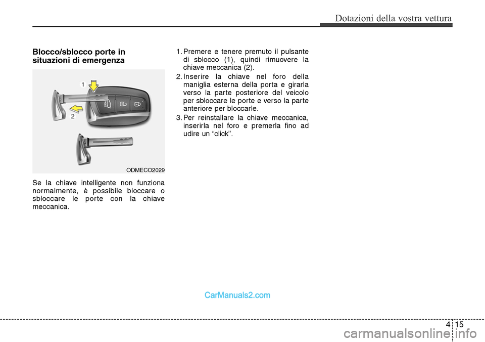 Hyundai Santa Fe 2016  Manuale del proprietario (in Italian) 415
Dotazioni della vostra vettura
Blocco/sblocco porte in
situazioni di emergenza
Se la chiave intelligente non funziona
normalmente, è possibile bloccare o
sbloccare le porte con la chiave
meccanic