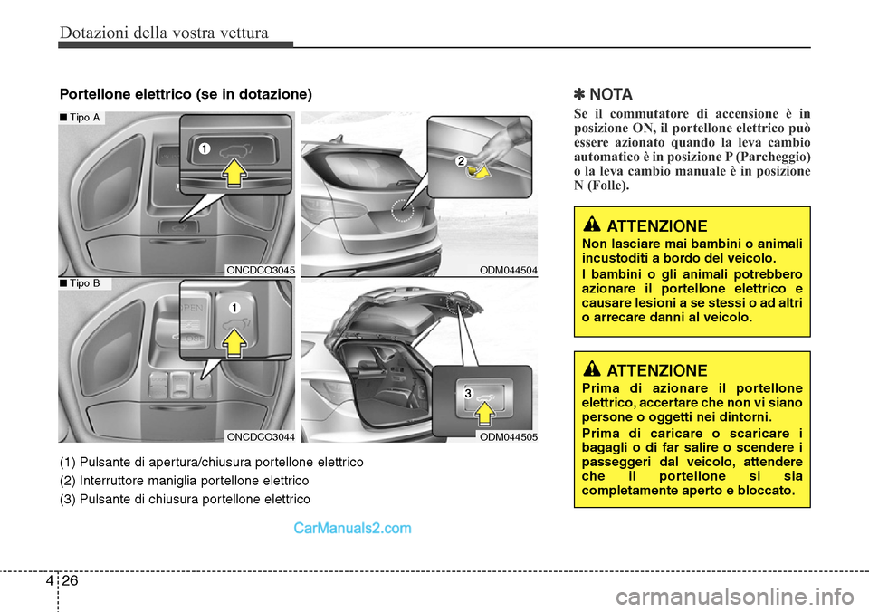 Hyundai Santa Fe 2016  Manuale del proprietario (in Italian) Dotazioni della vostra vettura
26 4
✽NOTA
Se il commutatore di accensione è in
posizione ON, il portellone elettrico può
essere azionato quando la leva cambio
automatico è in posizione P (Parcheg