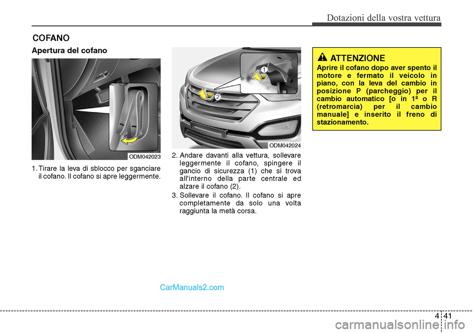 Hyundai Santa Fe 2016  Manuale del proprietario (in Italian) 441
Dotazioni della vostra vettura
Apertura del cofano 
1. Tirare la leva di sblocco per sganciare
il cofano. Il cofano si apre leggermente.2. Andare davanti alla vettura, sollevare
leggermente il cof