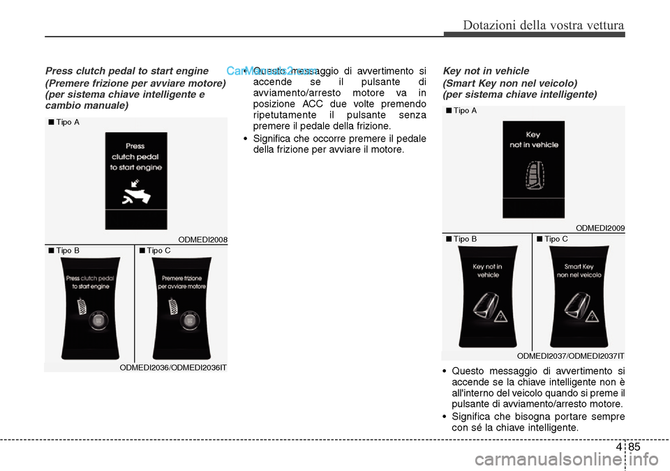Hyundai Santa Fe 2016  Manuale del proprietario (in Italian) 485
Dotazioni della vostra vettura
Press clutch pedal to start engine
(Premere frizione per avviare motore)
(per sistema chiave intelligente e
cambio manuale)• Questo messaggio di avvertimento si
ac
